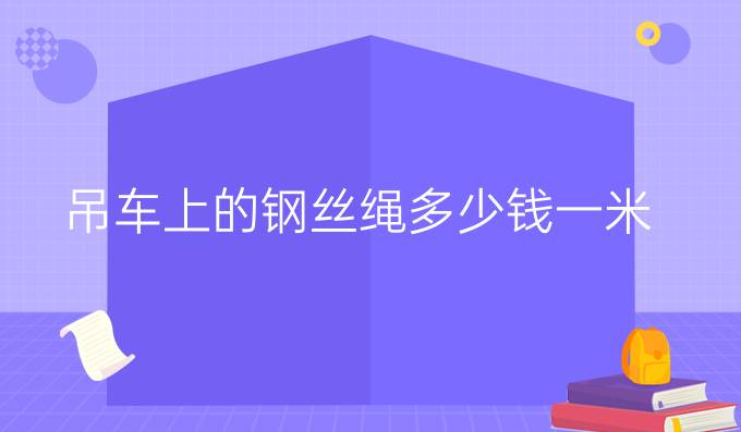 吊车上的钢丝绳多少钱一米