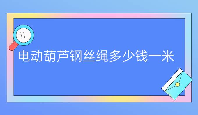电动葫芦钢丝绳多少钱一米