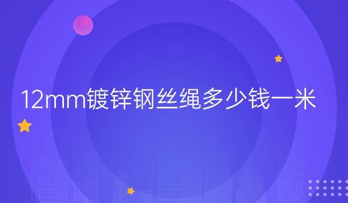 12mm镀锌钢丝绳多少钱一米