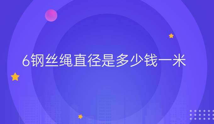 6钢丝绳直径是多少钱一米