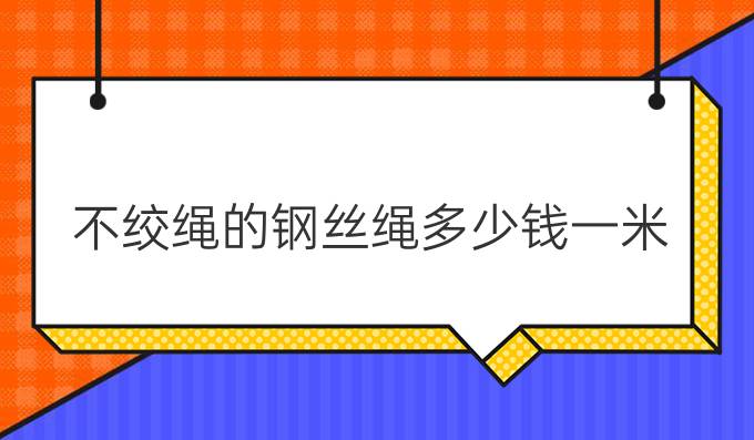 不绞绳的钢丝绳多少钱一米