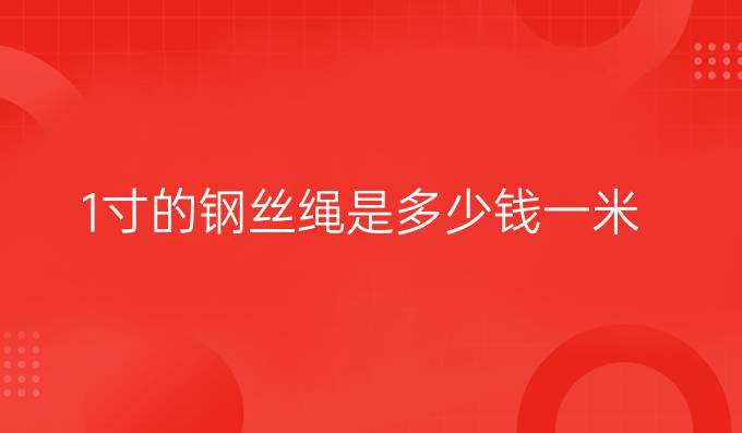 1寸的钢丝绳是多少钱一米
