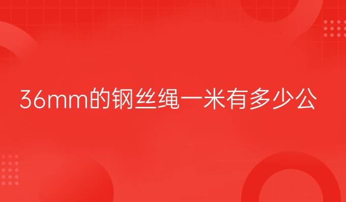 36mm的钢丝绳一米有多少公斤