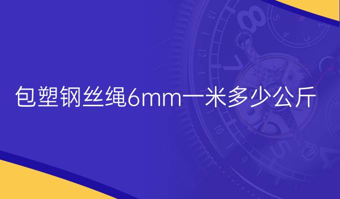 包塑钢丝绳6mm一米多少公斤