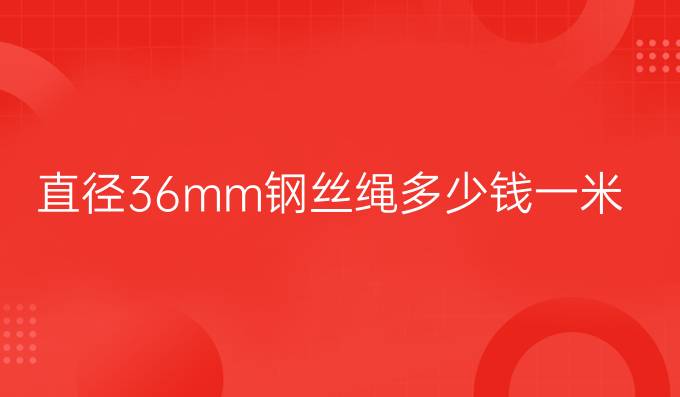 直径36mm钢丝绳多少钱一米