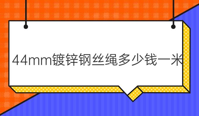 44mm镀锌钢丝绳多少钱一米