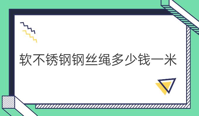 软不锈钢钢丝绳多少钱一米