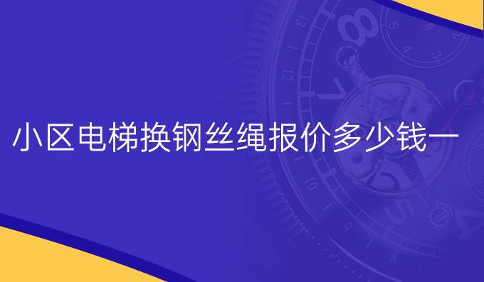 小区电梯换钢丝绳报价多少钱一米