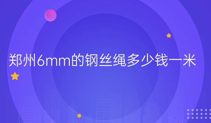 郑州6mm的钢丝绳多少钱一米