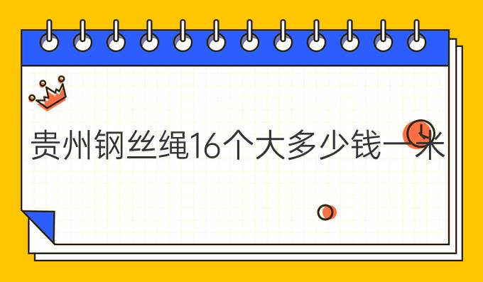 贵州钢丝绳16个大多少钱一米