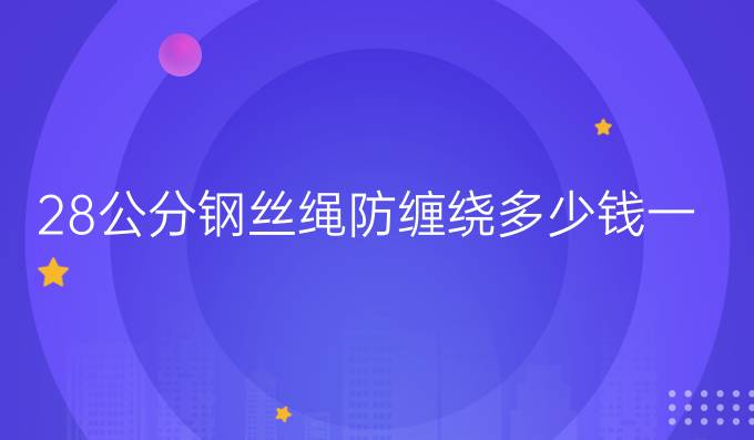28公分钢丝绳防缠绕多少钱一米