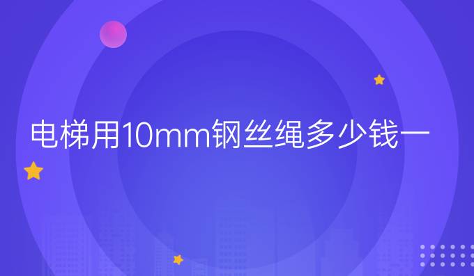 电梯用10mm钢丝绳多少钱一米