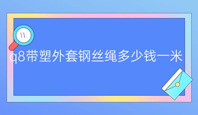 q8带塑外套钢丝绳多少钱一米