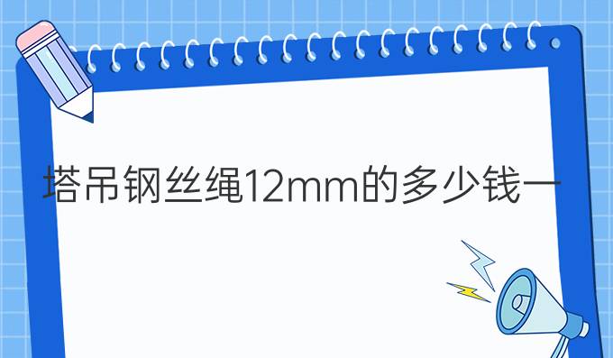 塔吊钢丝绳12mm的多少钱一米