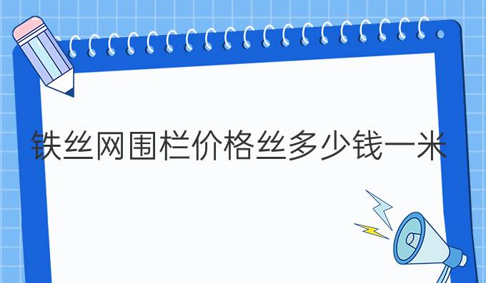 铁丝网围栏价格丝多少钱一米