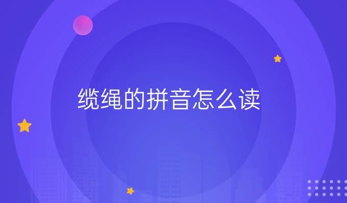 缆绳的拼音怎么读