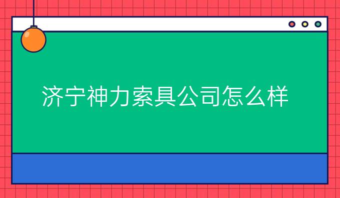 济宁神力索具公司怎么样