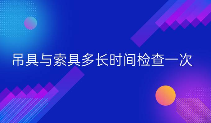 吊具与索具多长时间检查一次