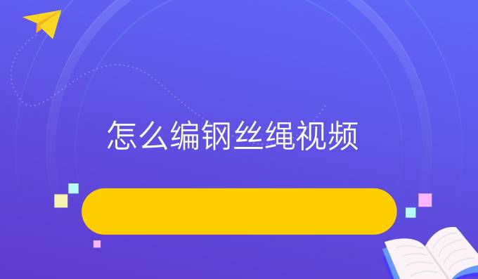 怎么编钢丝绳视频