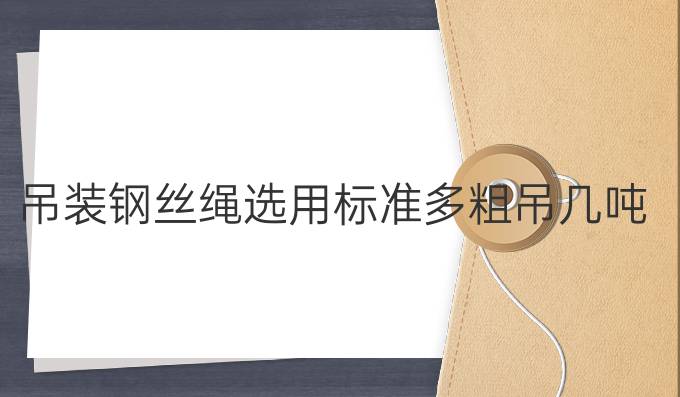 吊装钢丝绳选用标准多粗吊几吨
