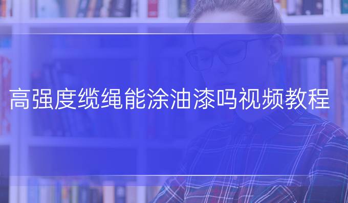 高强度缆绳能涂油漆吗视频教程