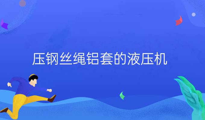 压钢丝绳铝套的液压机