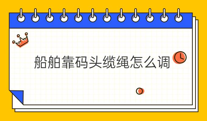 船舶靠码头缆绳怎么调
