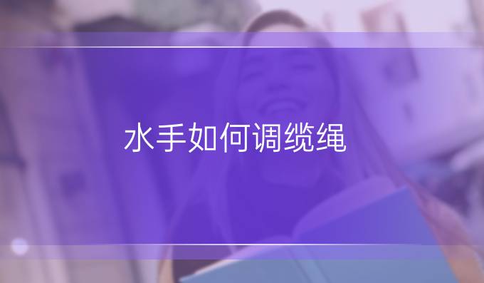水手如何调缆绳