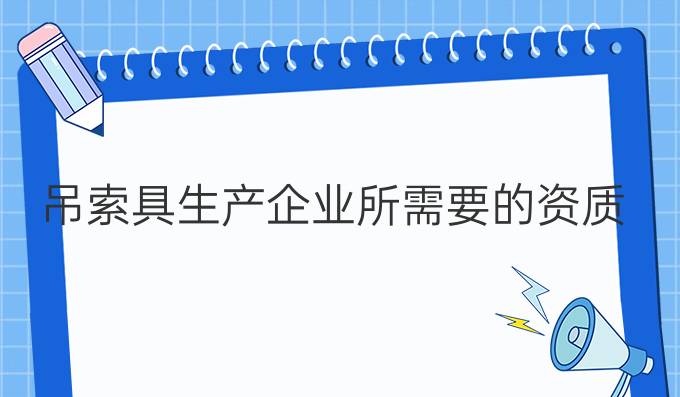 吊索具生产企业所需要的资质