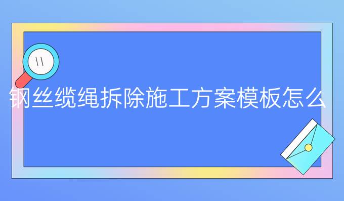 钢丝缆绳拆除施工方案模板怎么写