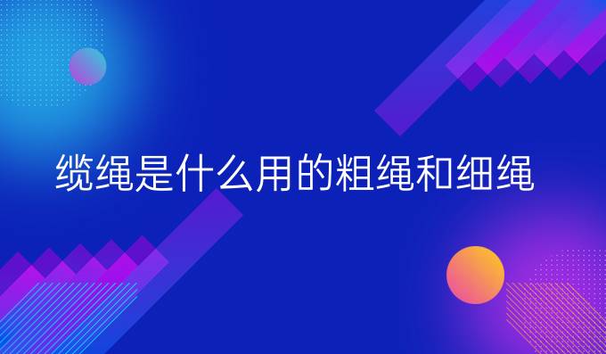 缆绳是什么用的粗绳和细绳