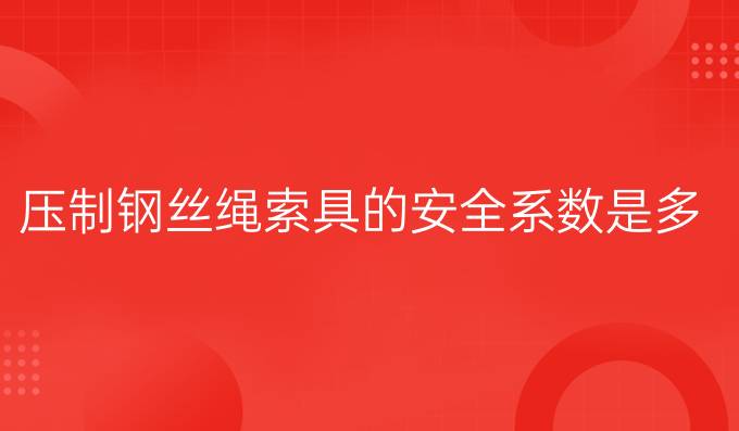 压制钢丝绳索具的安全系数是多少