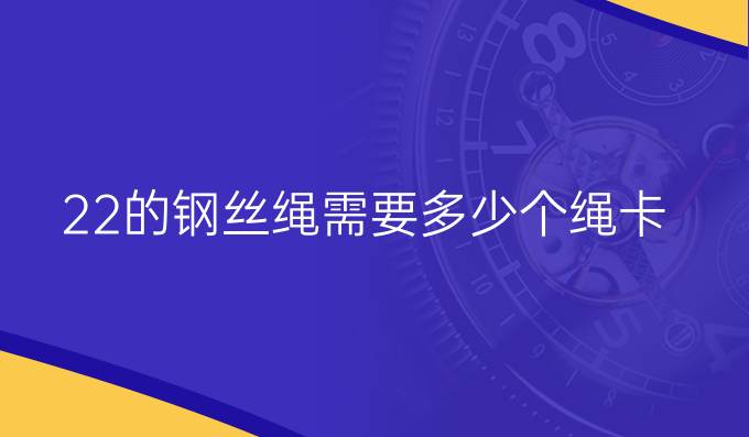 22的钢丝绳需要多少个绳卡