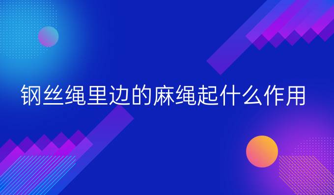 钢丝绳里边的麻绳起什么作用