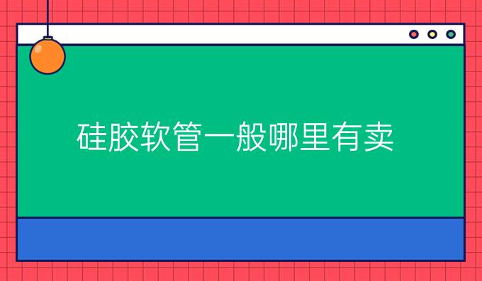 硅胶软管一般哪里有卖