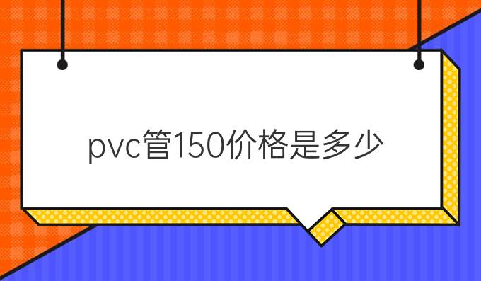 pvc管150价格是多少