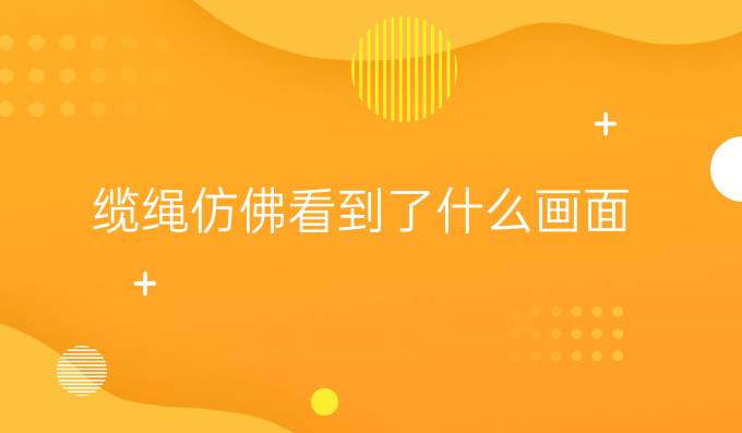 缆绳仿佛看到了什么画面