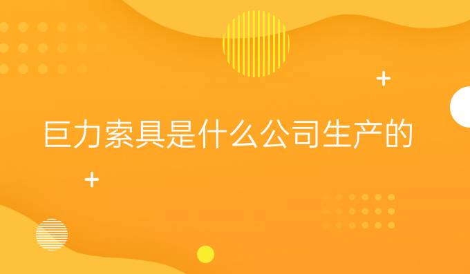 巨力索具是什么公司生产的