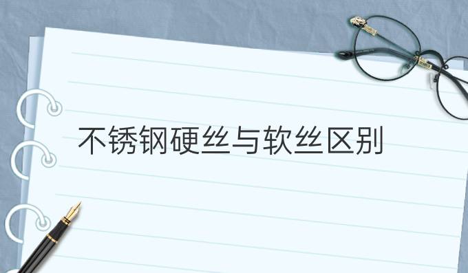 不锈钢硬丝与软丝区别