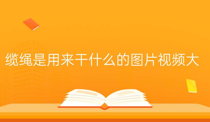 缆绳是用来干什么的图片视频大全