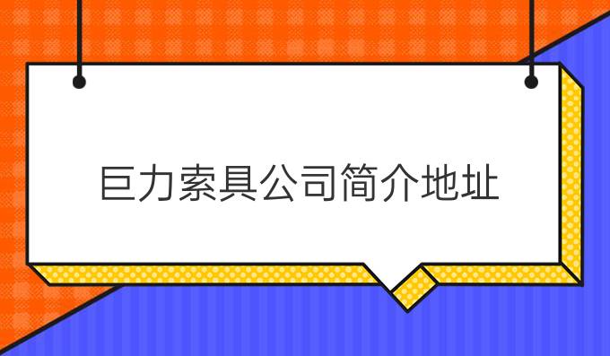 巨力索具公司简介地址