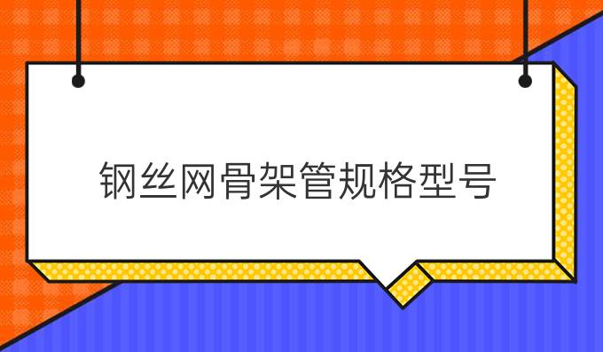 钢丝网骨架管规格型号