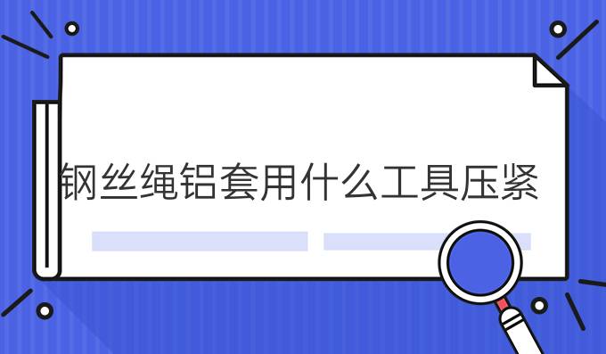 钢丝绳铝套用什么工具压紧