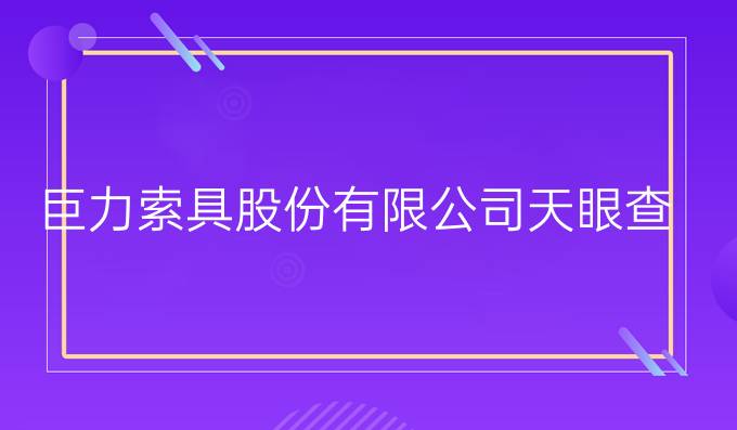巨力索具股份有限公司天眼查