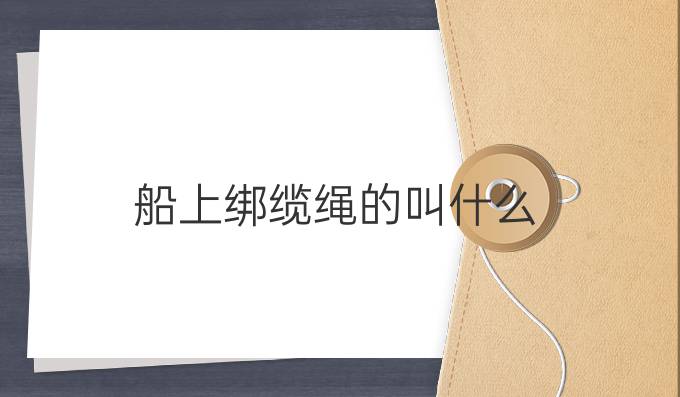 船上绑缆绳的叫什么