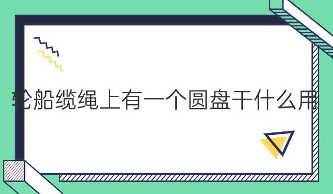 轮船缆绳上有一个圆盘干什么用的