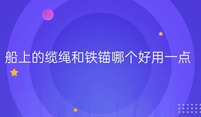 船上的缆绳和铁锚哪个好用一点