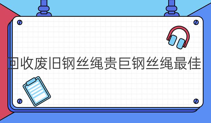 回收废旧钢丝绳贵巨钢丝绳最佳