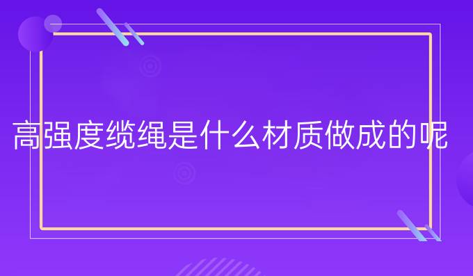 高强度缆绳是什么材质做成的呢