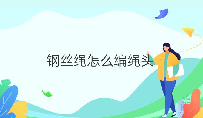 钢丝绳怎么编绳头